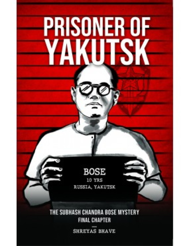 Prisoner of Yakutsk - The Subhash Chandra Bose Mystery - Final Chapter